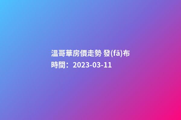 溫哥華房價走勢 發(fā)布時間：2023-03-11